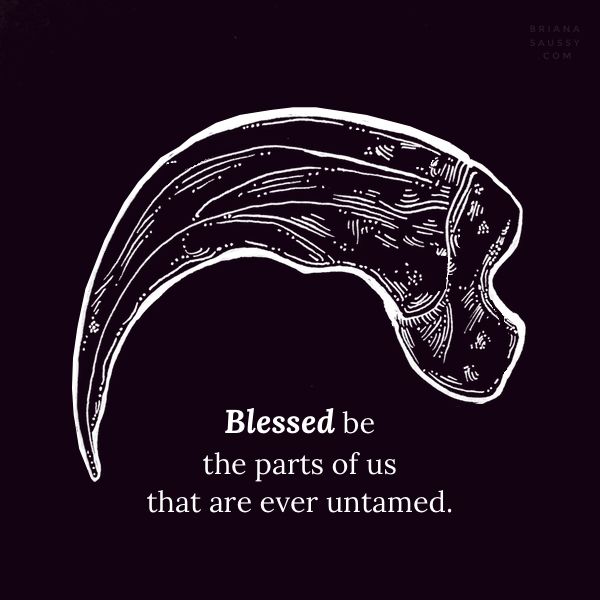BLESSED BE THE PARTS OF US THAT ARE EVER UNTAMED
